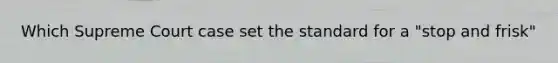 Which Supreme Court case set the standard for a "stop and frisk"