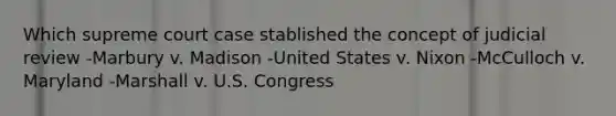 Which supreme court case stablished the concept of judicial review -Marbury v. Madison -United States v. Nixon -McCulloch v. Maryland -Marshall v. U.S. Congress