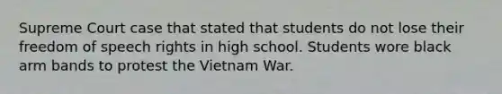 Supreme Court case that stated that students do not lose their freedom of speech rights in high school. Students wore black arm bands to protest the Vietnam War.