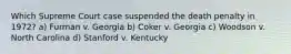 Which Supreme Court case suspended the death penalty in 1972? a) Furman v. Georgia b) Coker v. Georgia c) Woodson v. North Carolina d) Stanford v. Kentucky