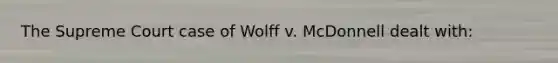 The Supreme Court case of Wolff v. McDonnell dealt with: