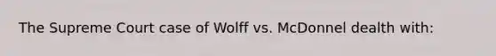 The Supreme Court case of Wolff vs. McDonnel dealth with: