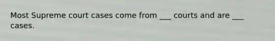 Most Supreme court cases come from ___ courts and are ___ cases.