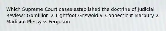 Which Supreme Court cases established the doctrine of Judicial Review? Gomillion v. Lightfoot Griswold v. Connecticut Marbury v. Madison Plessy v. Ferguson