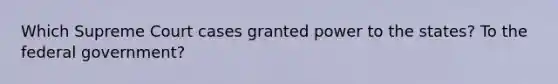 Which Supreme Court cases granted power to the states? To the federal government?