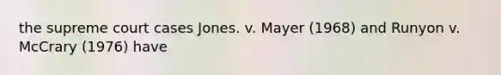 the supreme court cases Jones. v. Mayer (1968) and Runyon v. McCrary (1976) have