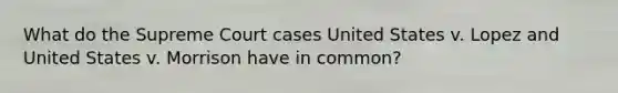 What do the Supreme Court cases United States v. Lopez and United States v. Morrison have in common?