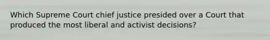 Which Supreme Court chief justice presided over a Court that produced the most liberal and activist decisions?