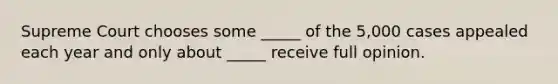 Supreme Court chooses some _____ of the 5,000 cases appealed each year and only about _____ receive full opinion.