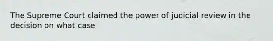 The Supreme Court claimed the power of judicial review in the decision on what case