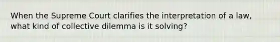 When the Supreme Court clarifies the interpretation of a law, what kind of collective dilemma is it solving?