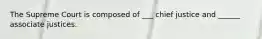 The Supreme Court is composed of ___ chief justice and ______ associate justices.