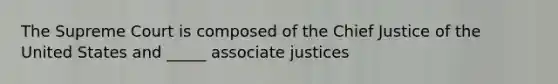 The Supreme Court is composed of the Chief Justice of the United States and _____ associate justices