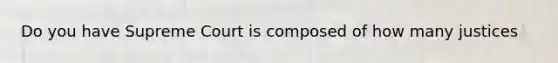 Do you have Supreme Court is composed of how many justices