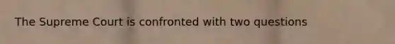The Supreme Court is confronted with two questions