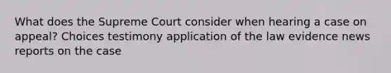 What does the Supreme Court consider when hearing a case on appeal? Choices testimony application of the law evidence news reports on the case