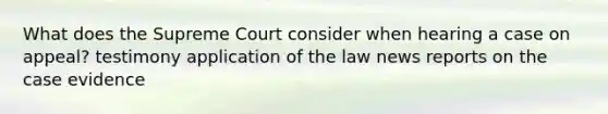 What does the Supreme Court consider when hearing a case on appeal? testimony application of the law news reports on the case evidence