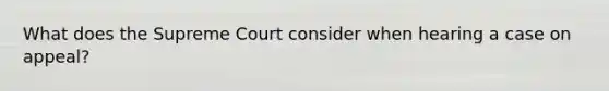 What does the Supreme Court consider when hearing a case on appeal?