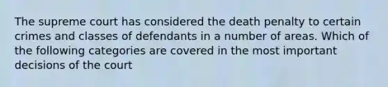 The supreme court has considered the death penalty to certain crimes and classes of defendants in a number of areas. Which of the following categories are covered in the most important decisions of the court