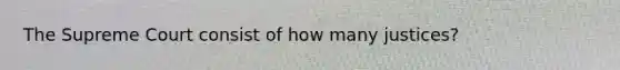 The Supreme Court consist of how many justices?
