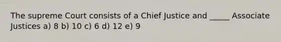 The supreme Court consists of a Chief Justice and _____ Associate Justices a) 8 b) 10 c) 6 d) 12 e) 9