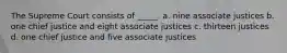 The Supreme Court consists of _____. a. nine associate justices b. one chief justice and eight associate justices c. thirteen justices d. one chief justice and five associate justices