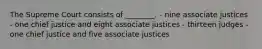 The Supreme Court consists of ________. - nine associate justices - one chief justice and eight associate justices - thirteen judges - one chief justice and five associate justices