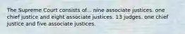 The Supreme Court consists of... nine associate justices. one chief justice and eight associate justices. 13 judges. one chief justice and five associate justices.