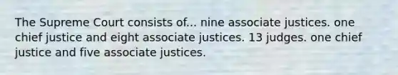 The Supreme Court consists of... nine associate justices. one chief justice and eight associate justices. 13 judges. one chief justice and five associate justices.