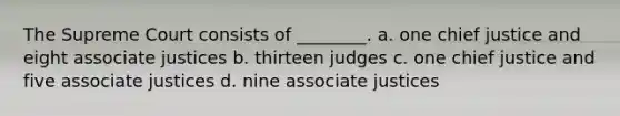 The Supreme Court consists of ________. a. one chief justice and eight associate justices b. thirteen judges c. one chief justice and five associate justices d. nine associate justices