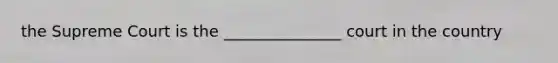 the Supreme Court is the _______________ court in the country