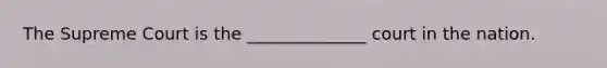 The Supreme Court is the ______________ court in the nation.