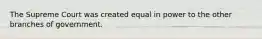 The Supreme Court was created equal in power to the other branches of government.