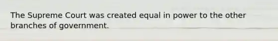 The Supreme Court was created equal in power to the other branches of government.