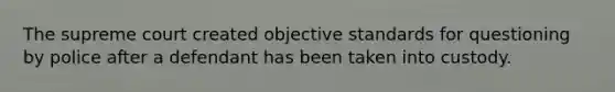 The supreme court created objective standards for questioning by police after a defendant has been taken into custody.