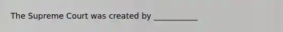 The Supreme Court was created by ___________
