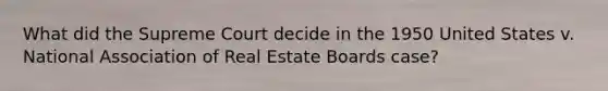 What did the Supreme Court decide in the 1950 United States v. National Association of Real Estate Boards case?