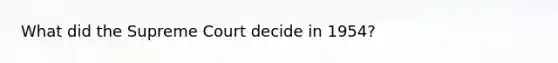 What did the Supreme Court decide in 1954?