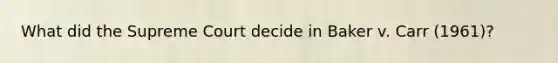 What did the Supreme Court decide in Baker v. Carr (1961)?