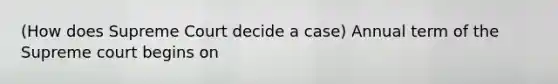 (How does Supreme Court decide a case) Annual term of the Supreme court begins on