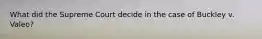 What did the Supreme Court decide in the case of Buckley v. Valeo?