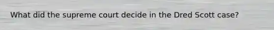 What did the supreme court decide in the Dred Scott case?
