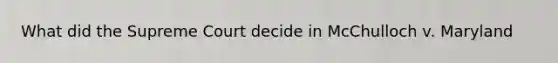 What did the Supreme Court decide in McChulloch v. Maryland