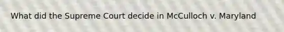 What did the Supreme Court decide in McCulloch v. Maryland