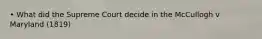 • What did the Supreme Court decide in the McCullogh v Maryland (1819)