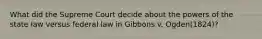 What did the Supreme Court decide about the powers of the state law versus federal law in Gibbons v. Ogden(1824)?