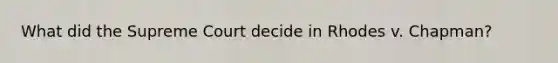 What did the Supreme Court decide in Rhodes v. Chapman?