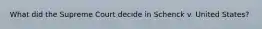 What did the Supreme Court decide in Schenck v. United States?