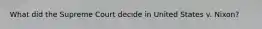 What did the Supreme Court decide in United States v. Nixon?