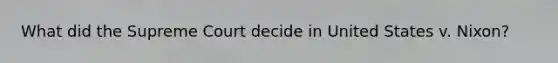 What did the Supreme Court decide in United States v. Nixon?